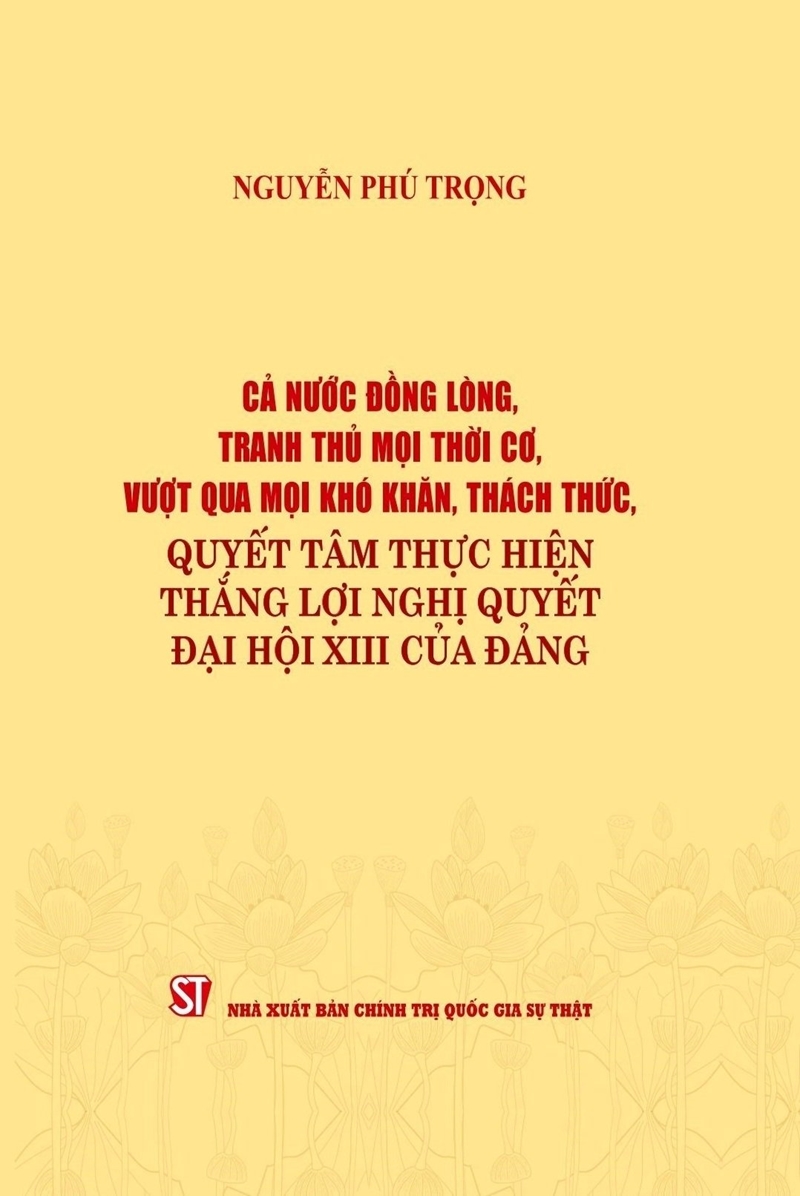 Cuốn sách "Cả nước đồng lòng, tranh thủ mọi thời cơ, vượt qua mọi khó khăn, thách thức, quyết tâm thực hiện thắng lợi Nghị quyết Đại hội XIII của Đảng". Cuốn sách "Cả nước đồng lòng, tranh thủ mọi thời cơ, vượt qua mọi khó khăn, thách thức, quyết tâm thực hiện thắng lợi Nghị quyết Đại hội XIII của Đảng".