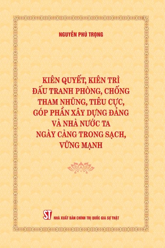 Cuốn sách “Kiên quyết, kiên trì đấu tranh phòng, chống tham nhũng, tiêu cực, góp phần xây dựng Đảng và Nhà nước ta ngày càng trong sạch, vững mạnh”. Cuốn sách “Kiên quyết, kiên trì đấu tranh phòng, chống tham nhũng, tiêu cực, góp phần xây dựng Đảng và Nhà nước ta ngày càng trong sạch, vững mạnh”.