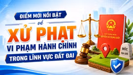 [Infographic] Điểm mới nổi bật về xử phạt vi phạm hành chính trong lĩnh vực đất đai