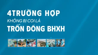4 trường hợp không bị coi là trốn đóng bảo hiểm xã hội (BHXH)