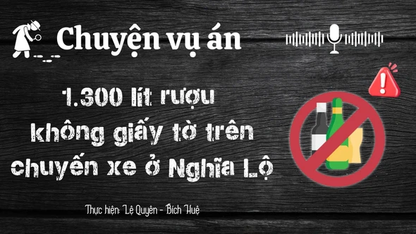 Chuyện vụ án "1.300 lít rượu không giấy tờ trên chuyến xe ở phường Nghĩa Lộ" bị tiêu hủy hoàn toàn