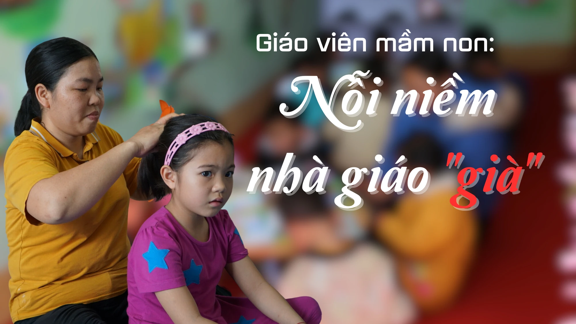 Giáo viên mầm non: Nỗi niềm nhà giáo "già"