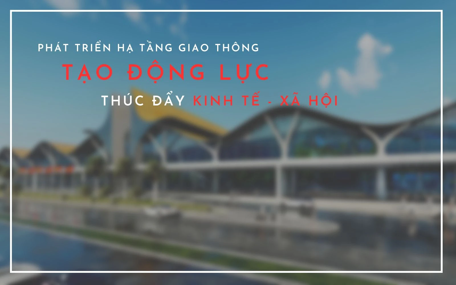 Phát triển hạ tầng giao thông, tạo động lực thúc đẩy kinh tế - xã hội