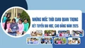 Những mốc thời gian quan trọng xét tuyển đại học, cao đẳng năm 2025
