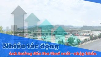 Nhiều tác động ảnh hưởng đến thu thuế xuất - nhập khẩu