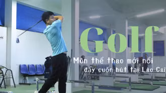 Golf - Môn thể thao mới nổi đầy cuốn hút tại Lào Cai
