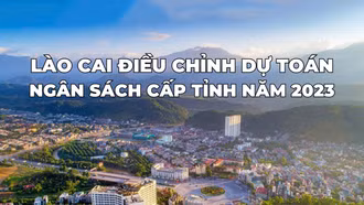 Lào Cai điều chỉnh dự toán ngân sách cấp tỉnh năm 2023