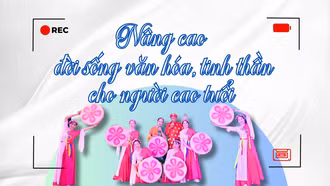 Nâng cao đời sống văn hóa, tinh thần cho người cao tuổi