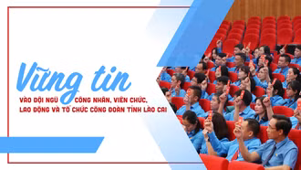 Vững tin vào đội ngũ công nhân, viên chức, lao động và tổ chức công đoàn tỉnh Lào Cai