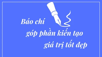 Báo chí góp phần kiến tạo giá trị tốt đẹp