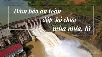 Đảm bảo an toàn đập, hồ chứa mùa mưa, lũ