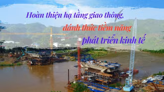Hoàn thiện hạ tầng giao thông, đánh thức tiềm năng phát triển kinh tế