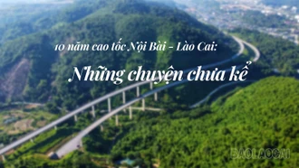 10 năm cao tốc Nội Bài - Lào Cai: Những chuyện chưa kể