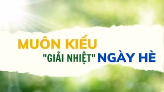 Muôn kiểu “giải nhiệt” ngày hè