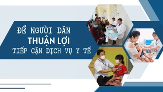 Để người dân thuận lợi tiếp cận dịch vụ y tế