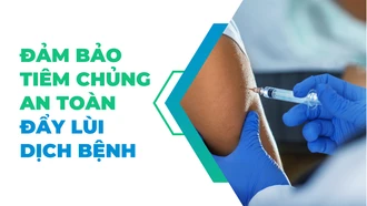 Đảm bảo tiêm chủng an toàn đẩy lùi dịch bệnh