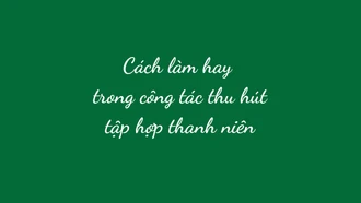 Cách làm hay trong công tác thu hút tập hợp thanh niên