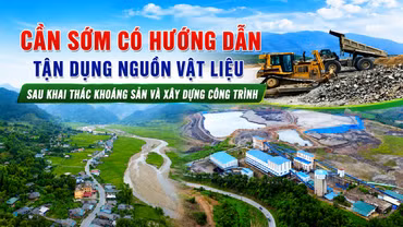 Cần sớm có hướng dẫn tận dụng nguồn vật liệu sau khai thác khoáng sản và xây dựng công trình