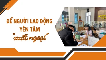 Để người lao động yên tâm “xuất ngoại”