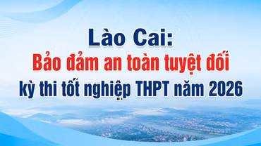Lào Cai: Bảo đảm an toàn tuyệt đối kỳ thi tốt nghiệp THPT năm 2026