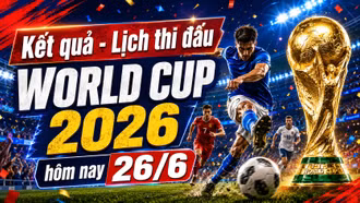 Kết quả, lịch thi đấu World Cup hôm nay 26/6/2026 mới cập nhật