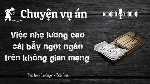 Chuyện vụ án "Việc nhẹ lương cao, cái bẫy ngọt ngào trên không giang mạng"