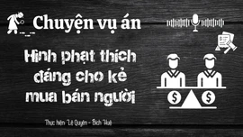 Chuyện vụ án "Hình phạt thích đáng cho kẻ mua bán người"