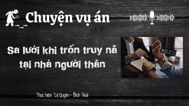 Chuyện vụ án "Sa lưới khi trốn truy nã tại nhà người thân" 