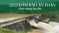 Vận hành thủy điện đảm bảo an toàn cho vùng hạ du