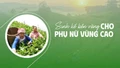 Sinh kế bền vững cho phụ nữ vùng cao