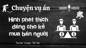 Chuyện vụ án "Hình phạt thích đáng cho kẻ mua bán người"