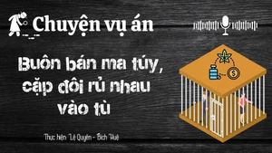 Chuyện vụ án "Buôn bán ma túy cặp đôi rủ nhau vào tù "