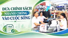 Đưa chính sách nhanh chóng vào cuộc sống 