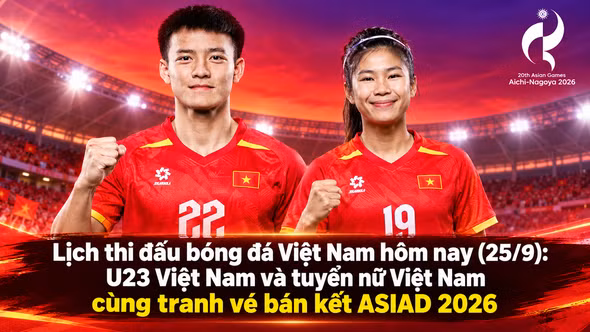 Lịch thi đấu bóng đá Việt Nam hôm nay (25/9): U23 Việt Nam và tuyển nữ Việt Nam cùng tranh vé bán kết ASIAD 2026