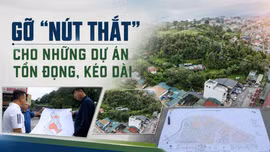 Gỡ “nút thắt” cho những dự án tồn đọng, kéo dài