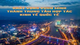 Khát vọng vươn mình thành trung tâm hợp tác kinh tế quốc tế