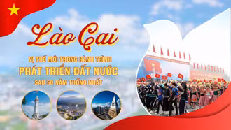 Lào Cai - vị thế mới trong hành trình phát triển đất nước sau 50 năm thống nhất