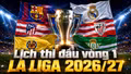 Lịch thi đấu vòng 1 La Liga 2026/27: Real Madrid, Barcelona đá ngày nào?