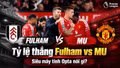 Tỷ lệ thắng Fulham vs MU: Siêu máy tính Opta nghiêng về Quỷ đỏ