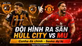 Hull City vs MU: Đội hình xuất phát và link xem xem trực tiếp
