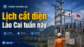 Lịch cắt điện Lào Cai tuần này từ 17/8 đến 23/8/2026