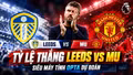Tỷ lệ thắng Leeds vs MU mới nhất theo siêu máy tính dự đoán Opta