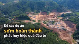 Để các dự án sớm hoàn thành, phát huy hiệu quả đầu tư