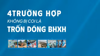 4 trường hợp không bị coi là trốn đóng bảo hiểm xã hội (BHXH)