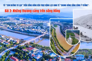 Từ con đường tơ lụa trên sông Hồng đến trục kinh tế động lực “chung dòng sông cùng ý tưởng”: Bài 2: Những thương cảng trên sông Hồng