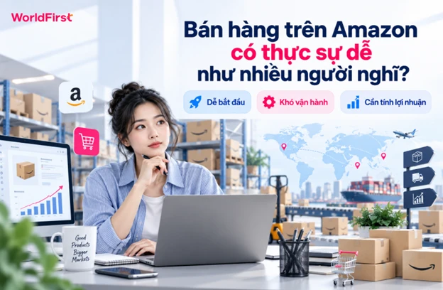 Bán hàng trên Amazon khá dễ tiếp cận ở giai đoạn đầu nhưng khó vận hành.