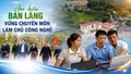 Am hiểu bản làng, vững chuyên môn, làm chủ công nghệ