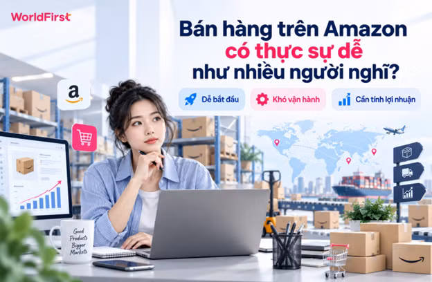 Bán hàng trên Amazon khá dễ tiếp cận ở giai đoạn đầu nhưng khó vận hành.