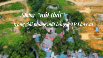 Những “nút thắt” trong giải phóng mặt bằng ở TP Lào Cai