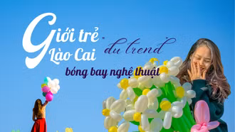 Giới trẻ Lào Cai “đu trend” bóng bay nghệ thuật